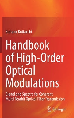 Handbook of High-Order Optical Modulations: Signal and Spectra for Coherent Multi-Terabit Optical Fiber Transmission by Bottacchi, Stefano