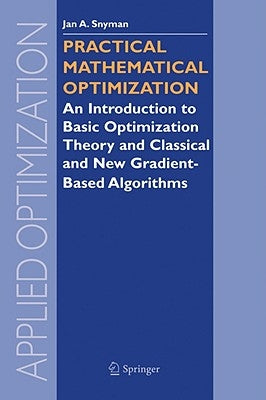 Practical Mathematical Optimization: An Introduction to Basic Optimization Theory and Classical and New Gradient-Based Algorithms by Snyman, Jan