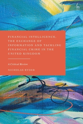 Financial Intelligence, the Exchange of Information and Tackling Financial Crime in the United Kingdom: A Critical Review by Ryder, Nicholas