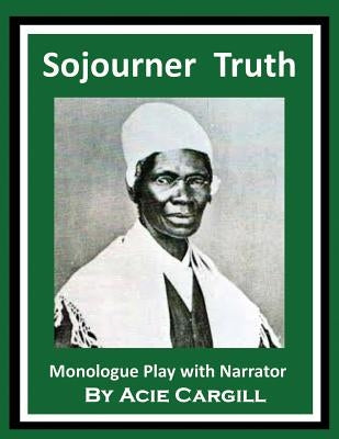 Sojourner Truth: Monologue Play With Narrator by Cargill, Acie