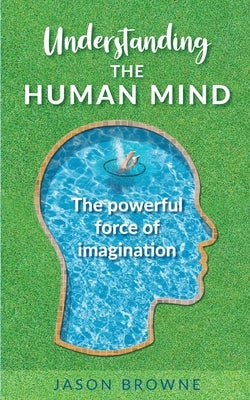 Understanding the Human Mind The Powerful Force of Imagination by Browne, Jason