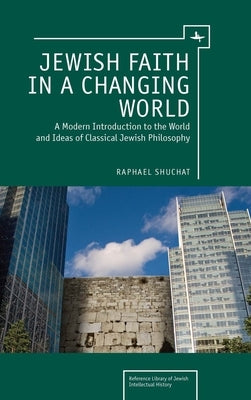 Jewish Faith in a Changing World: A Modern Introduction to the World and Ideas of Classical Jewish Philosophy by Shuchat, Raphael