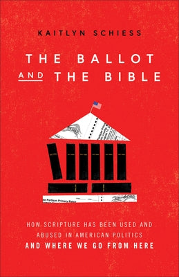 The Ballot and the Bible: How Scripture Has Been Used and Abused in American Politics and Where We Go from Here by Schiess, Kaitlyn