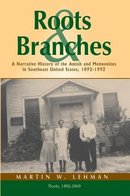 Roots and Branches: A Narrative History of the Amish and Mennonites in Southeast United States, 1892-1992, Volume 1, Roots by Lehman, Martin W.
