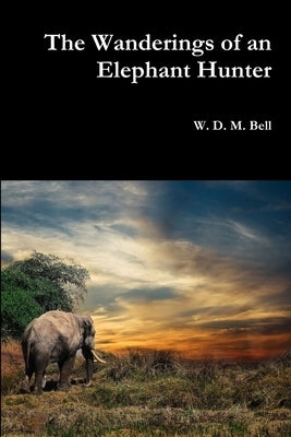 The Wanderings of an Elephant Hunter by Bell, W. D. M.