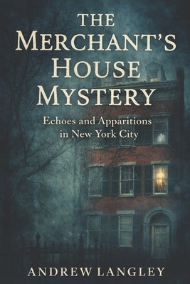 The Merchant's House Mystery: Echoes and Apparitions in New York City by Langley, Andrew W.