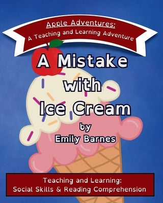 A Mistake with Ice Cream: Apple Adventures: A Teaching and Learning Adventure in Social Skills and Reading Comprehension by Barnes, Emily