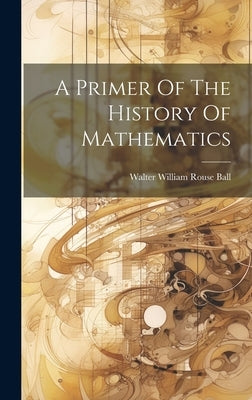 A Primer Of The History Of Mathematics by Walter William Rouse Ball