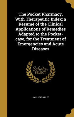 The Pocket Pharmacy, With Therapeutic Index; a Résumé of the Clinical Applications of Remedies Adapted to the Pocket-case, for the Treatment of Emerge by Aulde, John 1846-