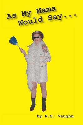 As My Mama Would Say... by Vaughn, R. S.