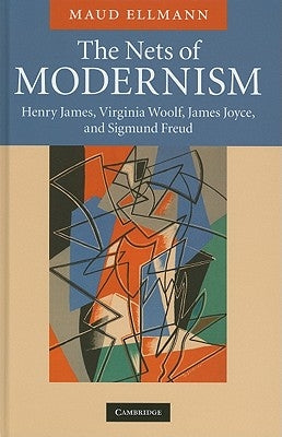The Nets of Modernism: Henry James, Virginia Woolf, James Joyce, and Sigmund Freud by Ellmann, Maud