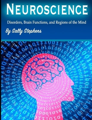 Neuroscience: Disorders, Brain Functions, and Regions of the Mind by Stephens, Sally
