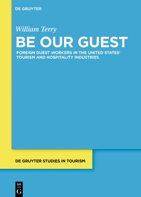 Be Our Guest: Guestworkers in Tourism and Hospitality in the United States by Terry, William