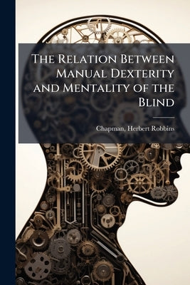 The Relation Between Manual Dexterity and Mentality of the Blind by Robbins, Chapman Herbert