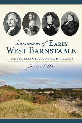 Luminaries of Early West Barnstable: The Stories of a Cape Cod Village by Ellis, James H.