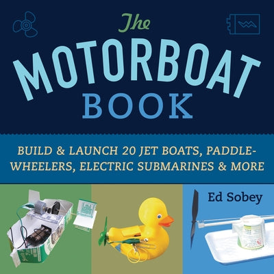 The Motorboat Book: Build & Launch 20 Jet Boats, Paddle-Wheelers, Electric Submarines & More by Sobey, Ed