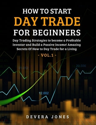 How to Start Day Trade for Beginners: Day Trading Strategies to become a Profitable Investor and Build a Passive Income! Amazing Secrets Of How to Day by Devera, Jones