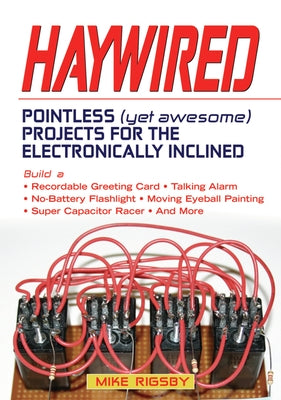 Haywired: Pointless (Yet Awesome) Projects for the Electronically Inclined by Rigsby, Mike