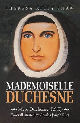 Mademoiselle Duchesne: Mere Duchesne, Rscj by Shaw, Theresa Riley