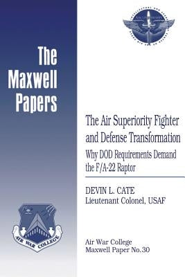 The Air Superiority Fighter and Defense Transformation: Why DOD Requirements Demand the F/A-22 Raptor: Maxwell Paper No. 30 by Press, Air University
