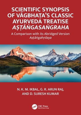 Scientific Synopsis of Vāgbhaṭa's Classic Ayurveda Treatise Aṣṭāṅgasaṅgraha: A Comparison with its Abridged Ve by Ikbal, N. K. M.