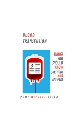 Blood Transfusion: Things You Should Know (Questions and Answers) by Leigh, Rumi Michael