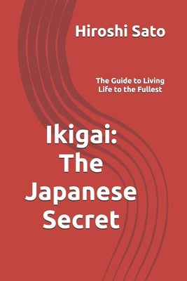 Ikigai: The Japanese Secret: The Guide to Living Life to the Fullest by Sato, Hiroshi