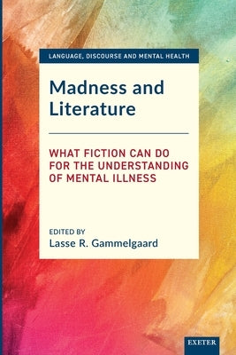 Madness and Literature: What Fiction Can Do for the Understanding of Mental Illness by Gammelgaard, Lasse R.