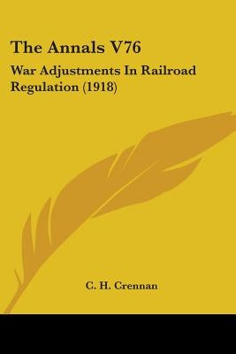 The Annals V76: War Adjustments In Railroad Regulation (1918) by Crennan, C. H.