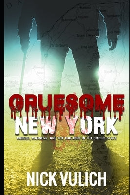 Gruesome New York: Murder, Madness, and the Macabre in the Empire State by Vulich, Nick