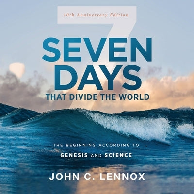Seven Days That Divide the World, 10th Anniversary Edition: The Beginning According to Genesis and Science by Lennox, John C.