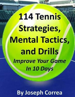 114 Tennis Strategies, Mental Tactics, and Drills Improve Your Game in 10 Days by Correa, Joseph
