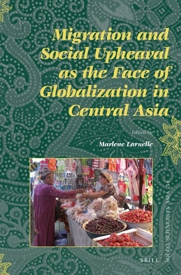 Migration and Social Upheaval as the Face of Globalization in Central Asia by Laruelle, Marlène