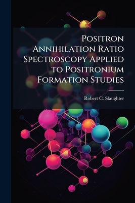 Positron Annihilation Ratio Spectroscopy Applied to Positronium Formation Studies by Slaughter, Robert C.