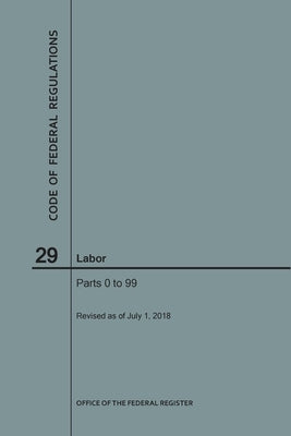 Code of Federal Regulations Title 29, Labor, Parts 0-99, 2018 by Nara