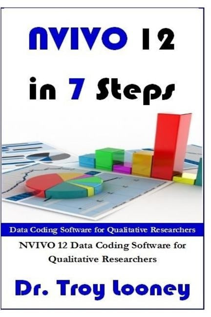 NVIVO 12 in 7 Steps: Qualitative Data Analysis and Coding for Researchers with NVivo 12 by Looney, Troy L.