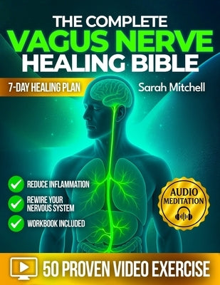 The Complete Vagus Nerve Healing Bible: A 7-Day Healing Plan with 50 Proven Video Exercises, Somatic Hacks & Audio Meditations to Reduce Inflammation by Mitchell, Sarah