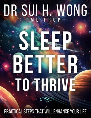 Sleep Better to Thrive: Practical Steps That Will Enhance Your Life by Wong Frcp, Sui H.