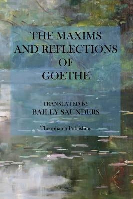 The Maxims and Reflections of Goethe by Saunders, Bailey