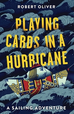 Playing Cards in a Hurricane: A sailing adventure by Oliver, Robert