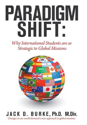 Paradigm Shift: Why International Students Are so Strategic to Global Missions by Burke M. DIV, Jack D.