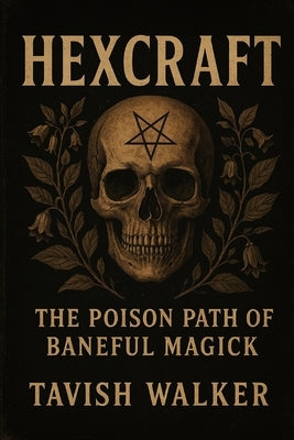 Hexcraft: The Poison Path of Baneful Magick by Walker, Tavish