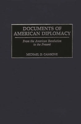 Documents of American Diplomacy: From the American Revolution to the Present by Gambone, Michael D.