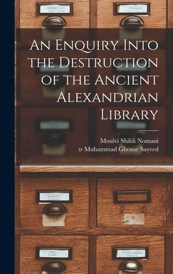 An Enquiry Into the Destruction of the Ancient Alexandrian Library by Shibli Nomani, Moulvi