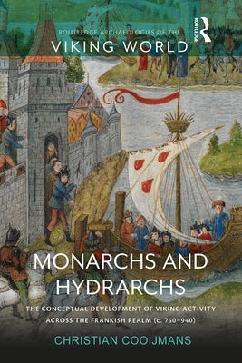Monarchs and Hydrarchs: The Conceptual Development of Viking Activity Across the Frankish Realm (C. 750-940) by Cooijmans, Christian
