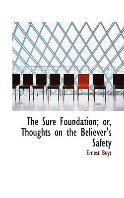 The Sure Foundation; Or, Thoughts on the Believer's Safety by Boys, Ernest