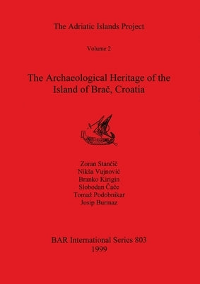 The Adriatic Islands Project Volume 2 - The Archaeological Heritage of the Island of Brač, Croatia by Stančič, Zoran