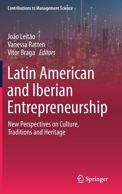 Latin American and Iberian Entrepreneurship: New Perspectives on Culture, Traditions and Heritage by Leitão, João
