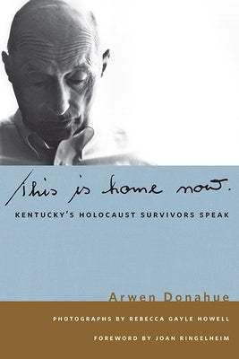 This Is Home Now: Kentucky's Holocaust Survivors Speak by Donahue, Arwen