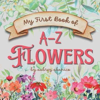 My First Book of A-Z Flowers by Abanico, Aubrey